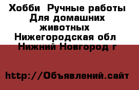 Хобби. Ручные работы Для домашних животных. Нижегородская обл.,Нижний Новгород г.